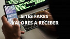 Valores a Receber: sites fake já enganaram mais de 567 mil pessoas