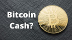 Bitcoin cash (BCH): O que é, para que serve? Vale a pena?