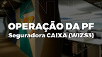 Seguradora da Caixa (WIZS3) é alvo de operação da PF