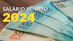 Salário Mínimo 2024: veja valor previsto